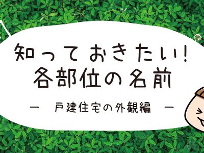 知っておきたい!!各部位の名前～戸建住宅の外観編～