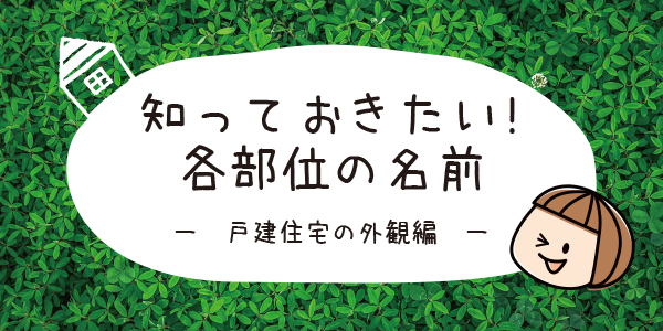 知っておきたい!!各部位の名前～戸建住宅の外観編～