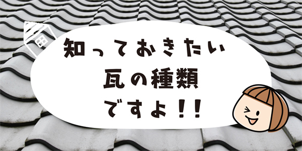 知っておきたい瓦の種類ですよ